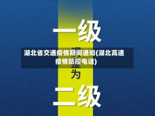 湖北省交通疫情期间通知(湖北高速疫情防控电话)
