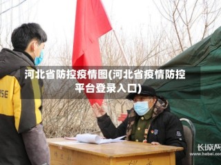 河北省防控疫情图(河北省疫情防控平台登录入口)