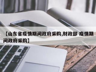 【山东省疫情期间政府采购,财政部 疫情期间政府采购】
