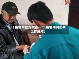 【疫情帮扶方案省一市,疫情期间帮扶工作成效】
