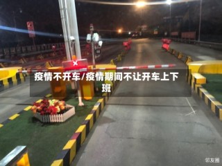 疫情不开车/疫情期间不让开车上下班