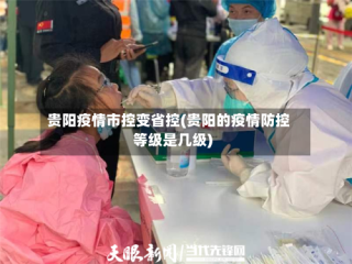 贵阳疫情市控变省控(贵阳的疫情防控等级是几级)