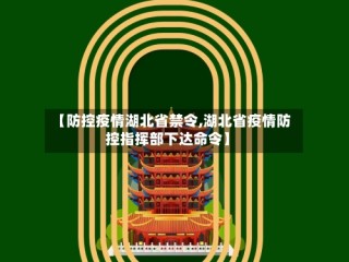 【防控疫情湖北省禁令,湖北省疫情防控指挥部下达命令】