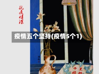 疫情五个坚持(疫情5个1)