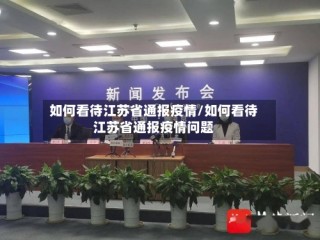 如何看待江苏省通报疫情/如何看待江苏省通报疫情问题