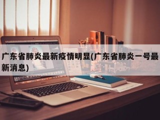 广东省肺炎最新疫情明显(广东省肺炎一号最新消息)