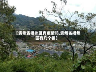 【贵州省播州区有疫情吗,贵州省播州区有几个镇】