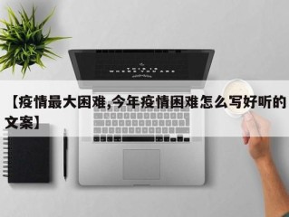 【疫情最大困难,今年疫情困难怎么写好听的文案】