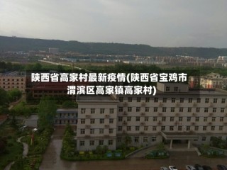 陕西省高家村最新疫情(陕西省宝鸡市渭滨区高家镇高家村)