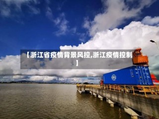 【浙江省疫情背景风控,浙江疫情控制】