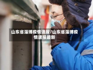 山东省淄博疫情速报/山东省淄博疫情速报最新