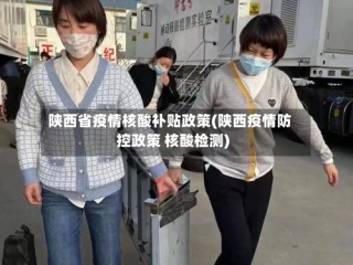 陕西省疫情核酸补贴政策(陕西疫情防控政策 核酸检测)