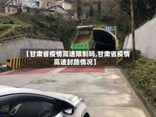 【甘肃省疫情高速限制吗,甘肃省疫情高速封路情况】