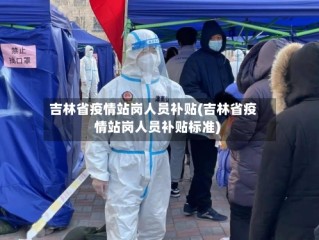吉林省疫情站岗人员补贴(吉林省疫情站岗人员补贴标准)