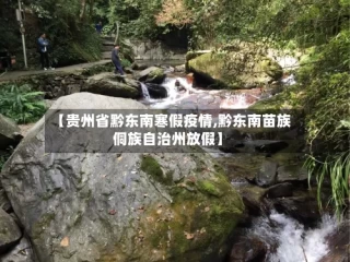 【贵州省黔东南寒假疫情,黔东南苗族侗族自治州放假】