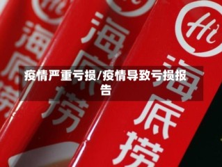 疫情严重亏损/疫情导致亏损报告