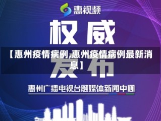 【惠州疫情病例,惠州疫情病例最新消息】
