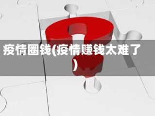 疫情圈钱(疫情赚钱太难了)