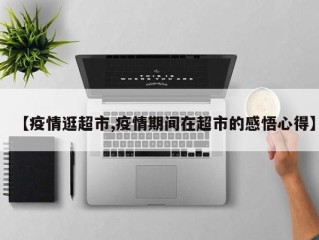 【疫情逛超市,疫情期间在超市的感悟心得】