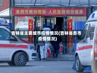 吉林省主要城市疫情情况(吉林省各市疫情情况)
