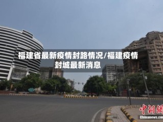 福建省最新疫情封路情况/福建疫情封城最新消息