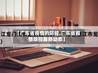 【广东省疫情的防控,广东省疫情防控最新动态】
