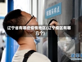 辽宁省有哪些疫情地区(辽宁疫区有哪几个)