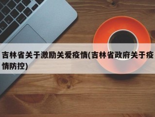 吉林省关于激励关爱疫情(吉林省政府关于疫情防控)
