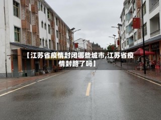 【江苏省疫情封闭哪些城市,江苏省疫情封路了吗】