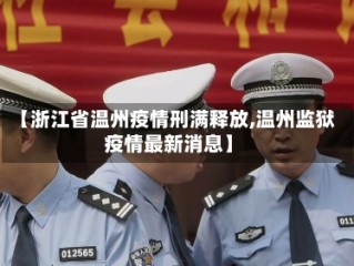 【浙江省温州疫情刑满释放,温州监狱疫情最新消息】