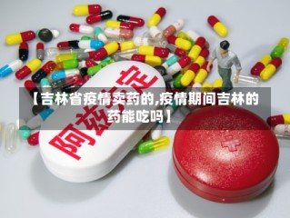 【吉林省疫情卖药的,疫情期间吉林的药能吃吗】