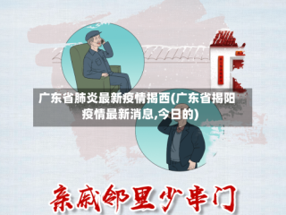 广东省肺炎最新疫情揭西(广东省揭阳疫情最新消息,今日的)