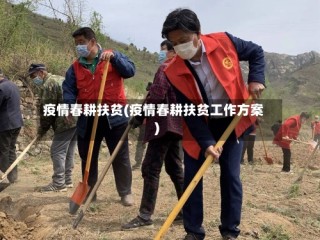 疫情春耕扶贫(疫情春耕扶贫工作方案)