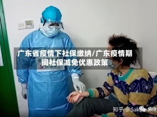 广东省疫情下社保缴纳/广东疫情期间社保减免优惠政策