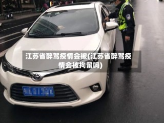 江苏省醉驾疫情会被(江苏省醉驾疫情会被拘留吗)