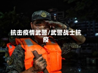 抗击疫情武警/武警战士抗疫