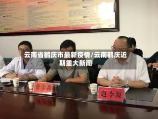 云南省鹤庆市最新疫情/云南鹤庆近期重大新闻