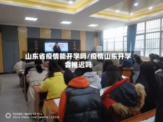山东省疫情能开学吗/疫情山东开学会推迟吗