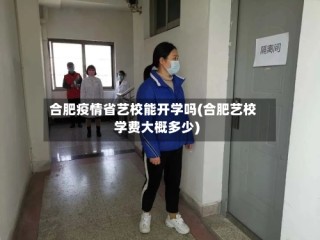 合肥疫情省艺校能开学吗(合肥艺校学费大概多少)
