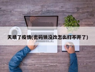 天晴了疫情(密码锁没改怎么打不开了)