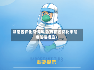 湖南省怀化疫情防控(湖南省怀化市防疫防控措施)
