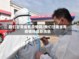 我们甘肃省有疫情吗/我们甘肃省有疫情吗最新消息