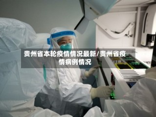 贵州省本轮疫情情况最新/贵州省疫情病例情况