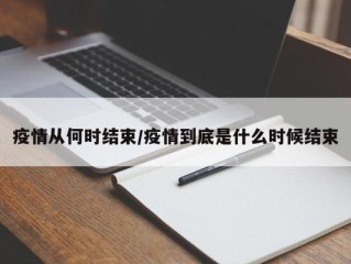 疫情从何时结束/疫情到底是什么时候结束