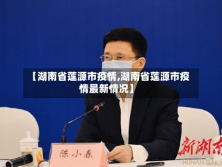 【湖南省莲源市疫情,湖南省莲源市疫情最新情况】
