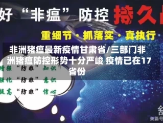 非洲猪瘟最新疫情甘肃省/三部门非洲猪瘟防控形势十分严峻 疫情已在17省份