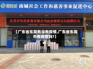 【广东省东莞有没有疫情,广东省东莞市有疫情吗?】
