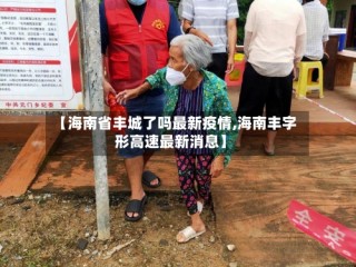【海南省丰城了吗最新疫情,海南丰字形高速最新消息】