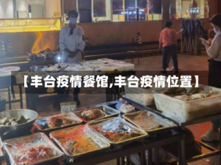 【丰台疫情餐馆,丰台疫情位置】