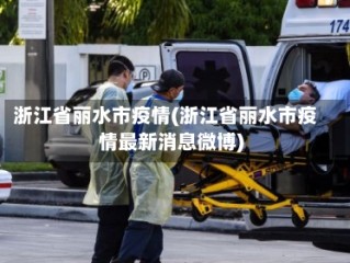 浙江省丽水市疫情(浙江省丽水市疫情最新消息微博)